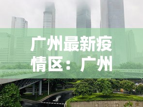 广州最新疫情区:广州最新疫情区域分布 广州最新疫情区:广州最新疫情区域分布