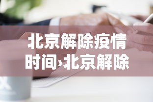 北京解除疫情时间›北京解除疫情时间表
