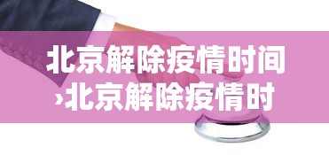 北京解除疫情时间›北京解除疫情时间表