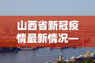 山西省新冠疫情最新情况—（山西省新冠病例最新情况?）