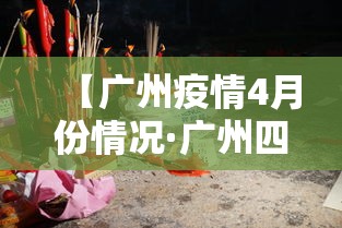 【广州疫情4月份情况·广州四月疫情】 【广州疫情4月份情况·广州四月疫情】