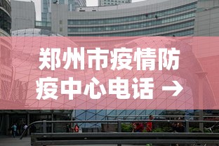 郑州市疫情防疫中心电话 → 郑州市疫病防控中心电话 郑州市疫情防疫中心电话 → 郑州市疫病防控中心电话