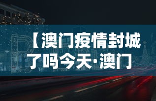 【澳门疫情封城了吗今天·澳门疫情封城了吗今天新增】 【澳门疫情封城了吗今天·澳门疫情封城了吗今天新增】