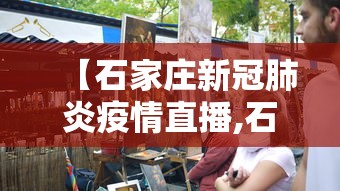 【石家庄新冠肺炎疫情直播,石家庄新冠肺炎疫情直播视频】