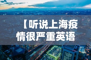 【听说上海疫情很严重英语·听说上海疫情很严重英语怎么说】 【听说上海疫情很严重英语·听说上海疫情很严重英语怎么说】