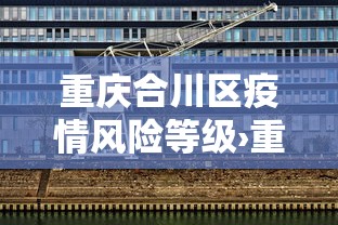 重庆合川区疫情风险等级›重庆合川区疫情风险等级查询