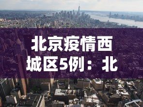 北京疫情西城区5例：北京疫情 西城区新增一例