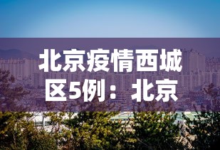 北京疫情西城区5例:北京疫情 西城区新增一例 北京疫情西城区5例:北京疫情 西城区新增一例