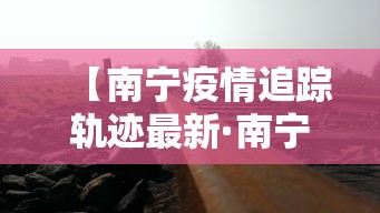 【南宁疫情追踪轨迹最新·南宁疫情追踪轨迹最新公布】 【南宁疫情追踪轨迹最新·南宁疫情追踪轨迹最新公布】