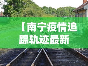 【南宁疫情追踪轨迹最新·南宁疫情追踪轨迹最新公布】
