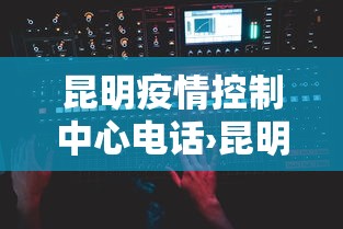 昆明疫情控制中心电话›昆明疫情控制中心电话号码