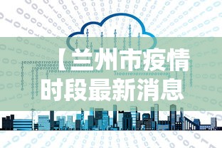 【兰州市疫情时段最新消息·兰州市疫情最新数据】
