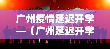 广州疫情延迟开学—（广州延迟开学返工）