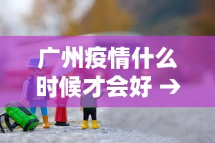 广州疫情什么时候才会好 → 广州疫情什么时候能好