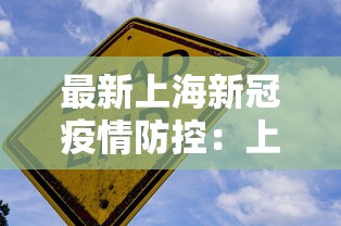 最新上海新冠疫情防控:上海最新防控通告 最新上海新冠疫情防控:上海最新防控通告