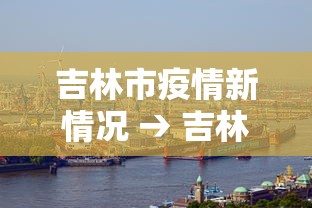 吉林市疫情新情况 → 吉林市疫情新动向