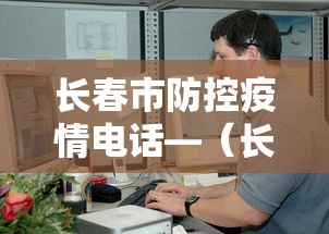 长春市防控疫情电话—（长春市疫情防控小组电话）