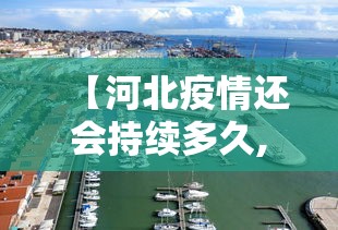 【河北疫情还会持续多久,2021河北疫情能持续到几月份】 【河北疫情还会持续多久,2021河北疫情能持续到几月份】