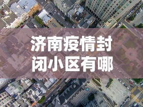 济南疫情封闭小区有哪些›济南封了哪个小区 济南疫情封闭小区有哪些›济南封了哪个小区