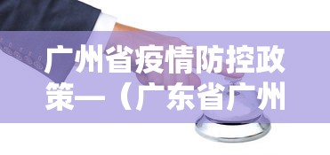 广州省疫情防控政策—（广东省广州疫情防控最新通知）