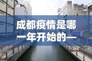成都疫情是哪一年开始的—（成都疫情最开始是什么时候发生的）
