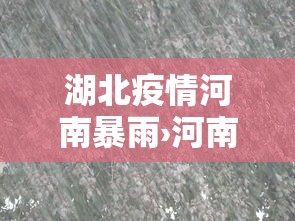 湖北疫情河南暴雨›河南暴雨影响湖北