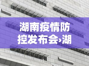 湖南疫情防控发布会›湖南疫情发布公文