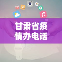 甘肃省疫情办电话是多少›甘肃疫情办事处电话