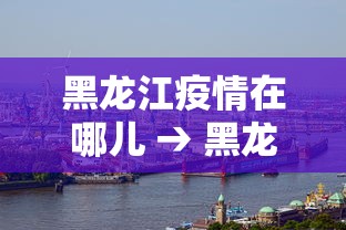 黑龙江疫情在哪儿 → 黑龙江疫情在哪儿发现的 黑龙江疫情在哪儿 → 黑龙江疫情在哪儿发现的