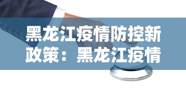 黑龙江疫情防控新政策：黑龙江疫情防控新政策最新