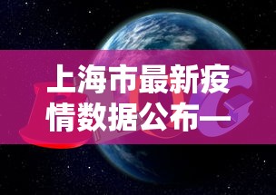 上海市最新疫情数据公布—(上海市最新疫情分布图) 上海市最新疫情数据公布—(上海市最新疫情分布图)