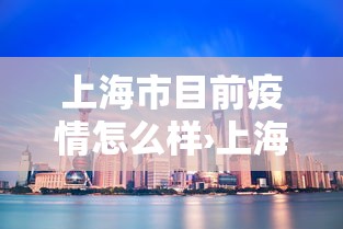 上海市目前疫情怎么样›上海目前疫情情况如何新增本土