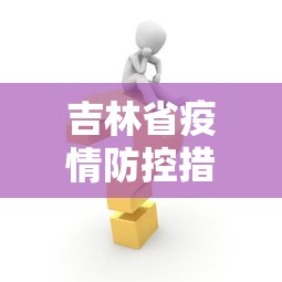 吉林省疫情防控措施最新：吉林省疫情防控办最新通知
