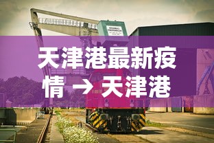 天津港最新疫情 → 天津港最新消息 新闻