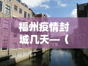 福州疫情封城几天—（福州市封城了吗）