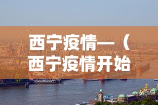 西宁疫情—（西宁疫情开始与结束的时间）