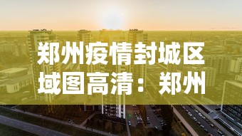 郑州疫情封城区域图高清：郑州疫情封城地图