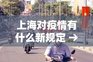上海对疫情有什么新规定 → 上海对疫情防控措施 上海对疫情有什么新规定 → 上海对疫情防控措施