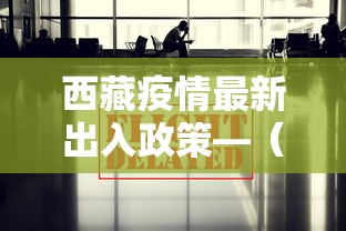 西藏疫情最新出入政策—（西藏疫情最新出入政策要求）