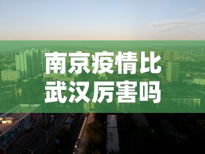 南京疫情比武汉厉害吗:南京疫情比武汉厉害吗知乎 南京疫情比武汉厉害吗:南京疫情比武汉厉害吗知乎