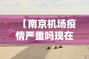 【南京机场疫情严重吗现在·南京机场疫情涉及地区】