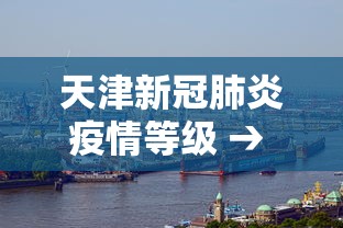 天津新冠肺炎疫情等级 → 天津 疫情等级 天津新冠肺炎疫情等级 → 天津 疫情等级