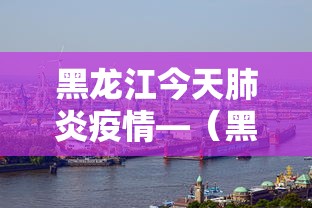 黑龙江今天肺炎疫情—（黑龙江今天疫情通报）