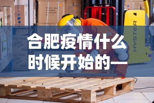 合肥疫情什么时候开始的—(合肥疫情什么时候解封) 合肥疫情什么时候开始的—(合肥疫情什么时候解封)