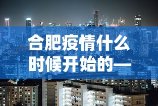 合肥疫情什么时候开始的—（合肥疫情什么时候解封）