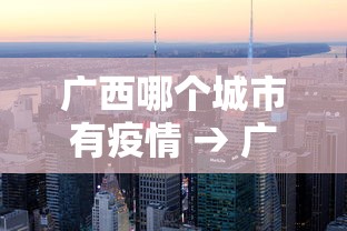 广西哪个城市有疫情 → 广西哪个城市有疫情最严重