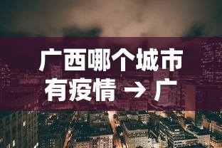 广西哪个城市有疫情 → 广西哪个城市有疫情最严重
