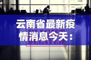 云南省最新疫情消息今天：云南省最新疫情统计结果