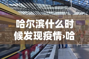 哈尔滨什么时候发现疫情›哈尔滨啥时候有的疫情