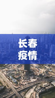 长春疫情最新消息宽城区—（吉林长春宽城区肺炎疫情最新）